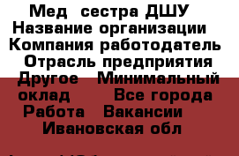 Мед. сестра ДШУ › Название организации ­ Компания-работодатель › Отрасль предприятия ­ Другое › Минимальный оклад ­ 1 - Все города Работа » Вакансии   . Ивановская обл.